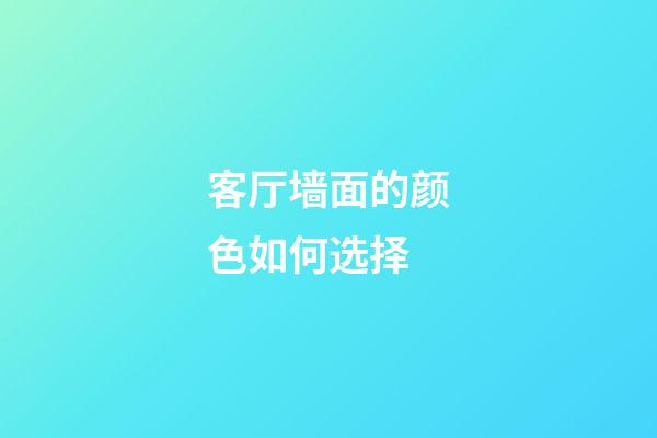客厅墙面的颜色如何选择