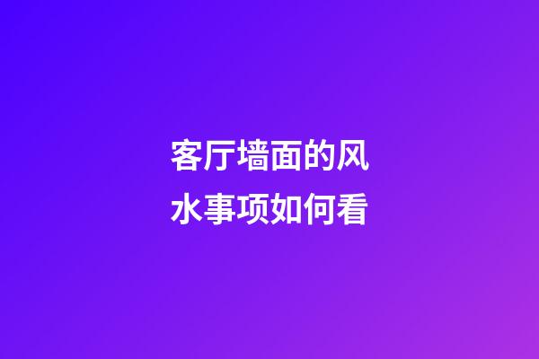 客厅墙面的风水事项如何看
