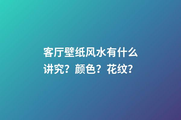 客厅壁纸风水有什么讲究？颜色？花纹？