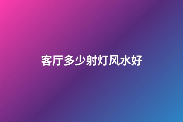 客厅多少射灯风水好