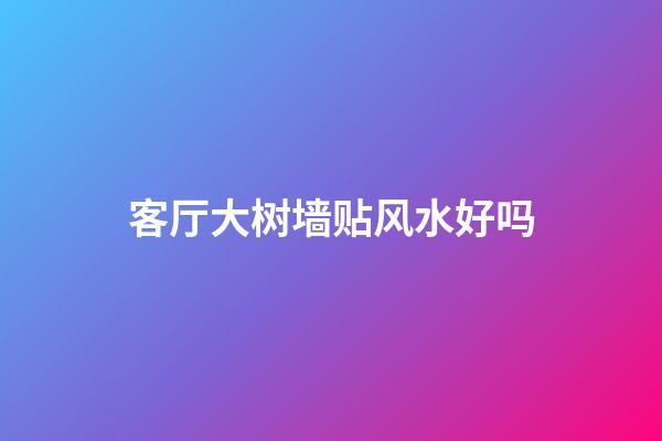 客厅大树墙贴风水好吗