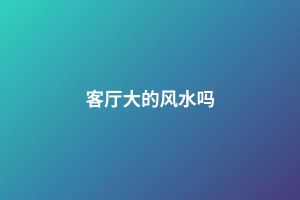 客厅大的风水吗