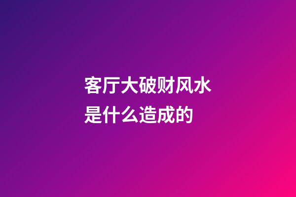 客厅大破财风水是什么造成的