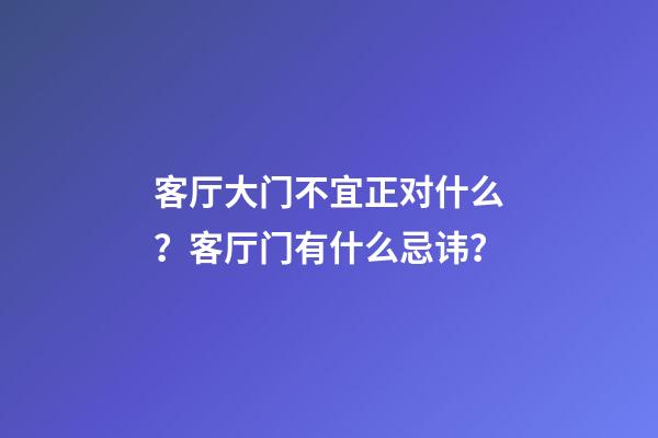 客厅大门不宜正对什么？客厅门有什么忌讳？