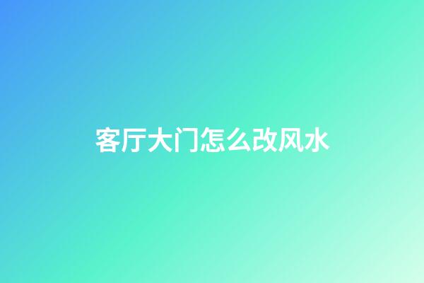 客厅大门怎么改风水