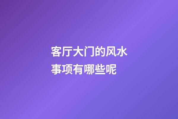 客厅大门的风水事项有哪些呢
