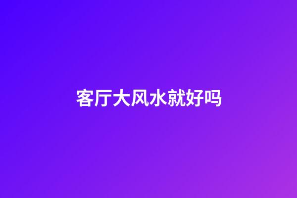 客厅大风水就好吗