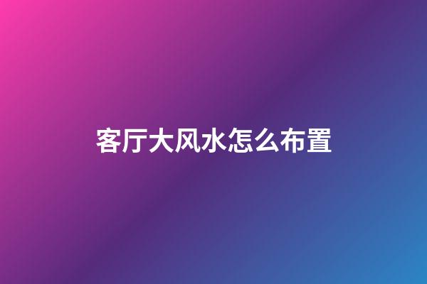 客厅大风水怎么布置