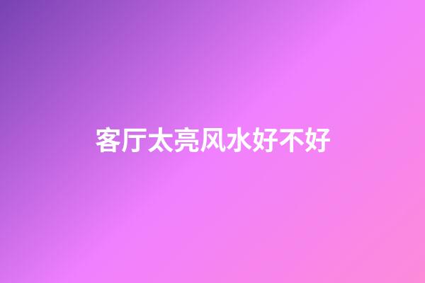 客厅太亮风水好不好