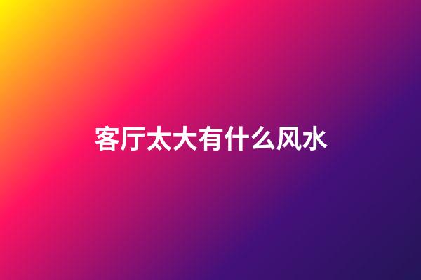 客厅太大有什么风水