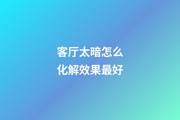 客厅太暗怎么化解效果最好