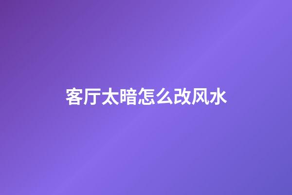 客厅太暗怎么改风水