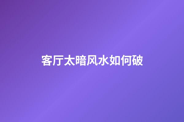 客厅太暗风水如何破