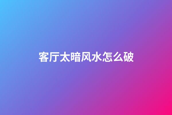 客厅太暗风水怎么破