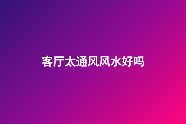 客厅太通风风水好吗