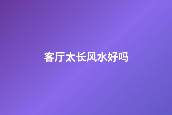 客厅太长风水好吗