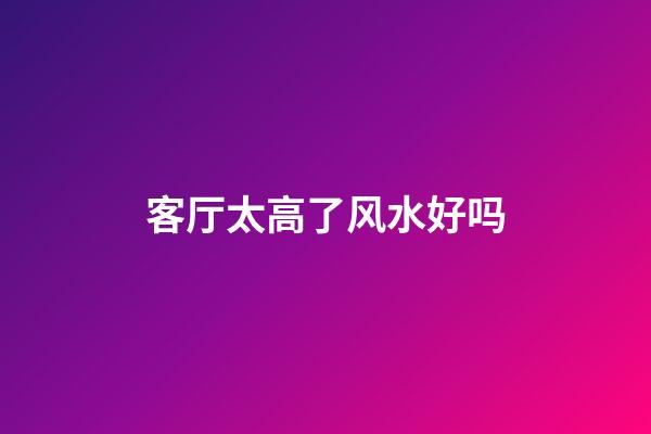 客厅太高了风水好吗