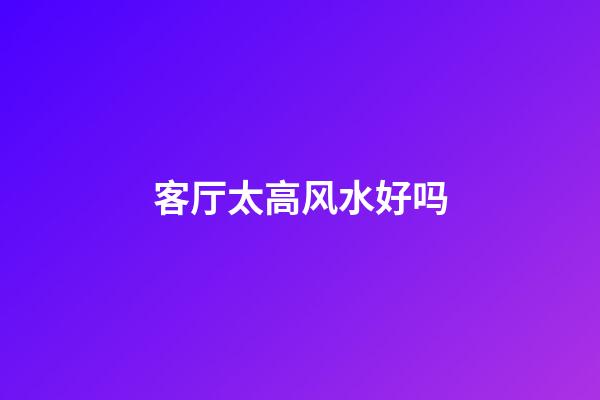 客厅太高风水好吗