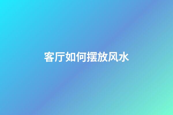 客厅如何摆放风水
