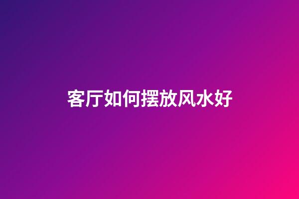 客厅如何摆放风水好