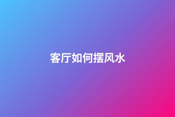 客厅如何摆风水