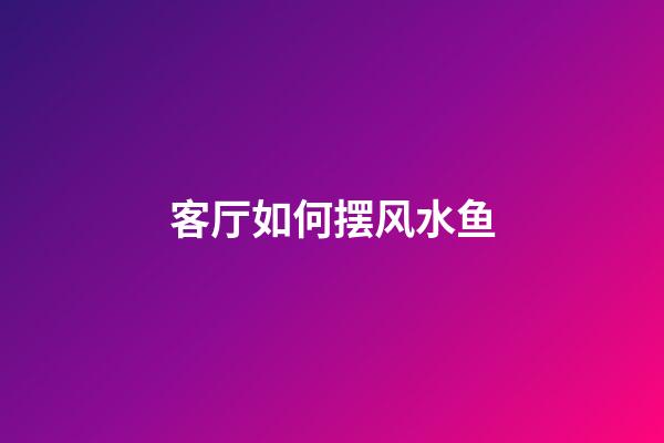 客厅如何摆风水鱼