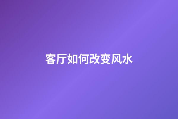 客厅如何改变风水