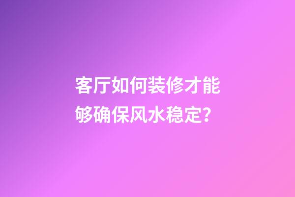客厅如何装修才能够确保风水稳定？