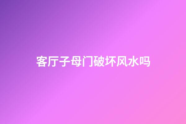 客厅子母门破坏风水吗