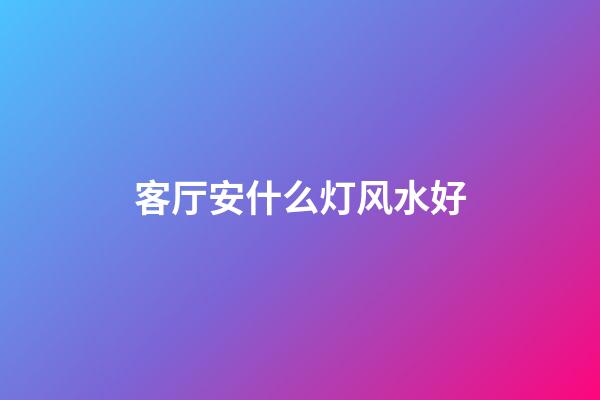 客厅安什么灯风水好