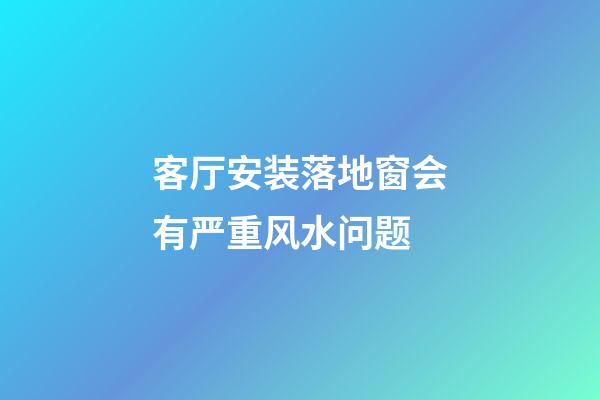 客厅安装落地窗会有严重风水问题