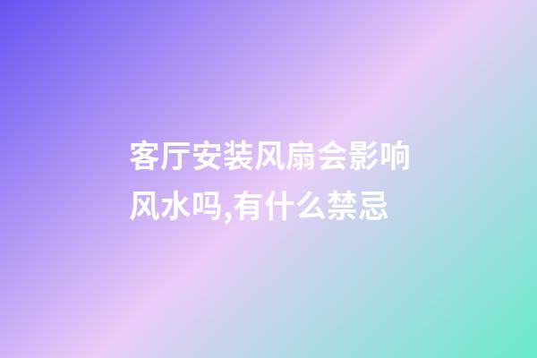客厅安装风扇会影响风水吗,有什么禁忌