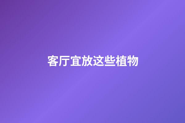 客厅宜放这些植物