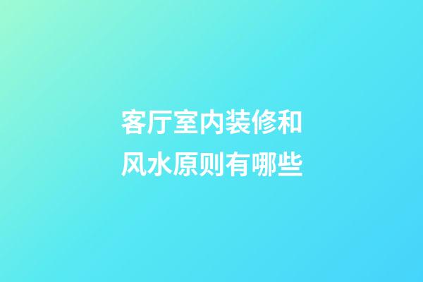 客厅室内装修和风水原则有哪些