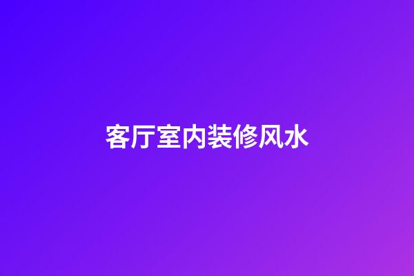 客厅室内装修风水