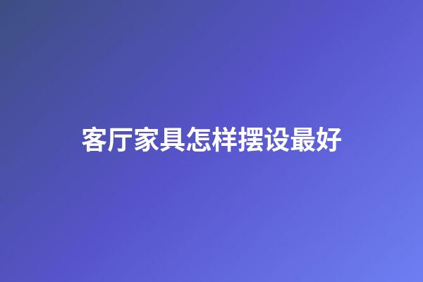 客厅家具怎样摆设最好
