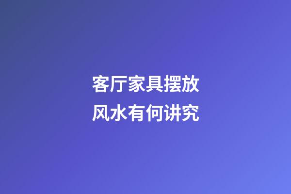 客厅家具摆放风水有何讲究