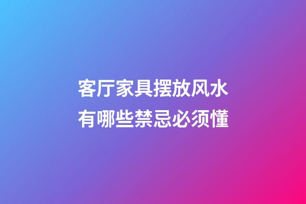 客厅家具摆放风水有哪些禁忌必须懂