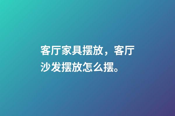 客厅家具摆放，客厅沙发摆放怎么摆。