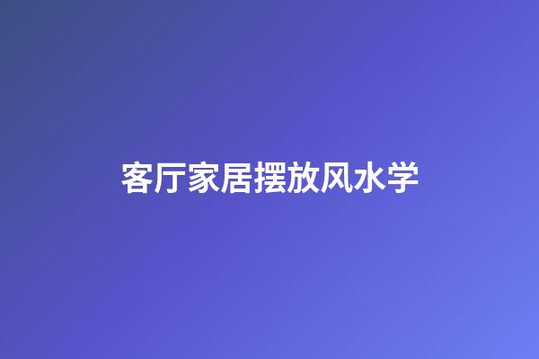 客厅家居摆放风水学