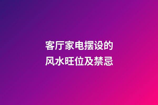 客厅家电摆设的风水旺位及禁忌