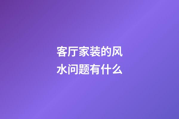 客厅家装的风水问题有什么