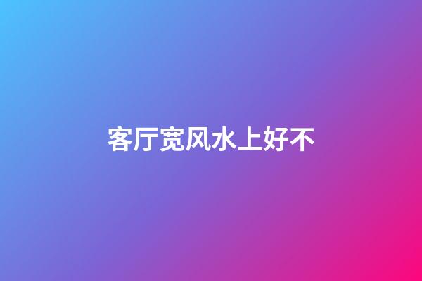 客厅宽风水上好不