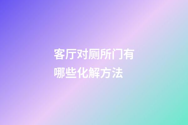 客厅对厕所门有哪些化解方法