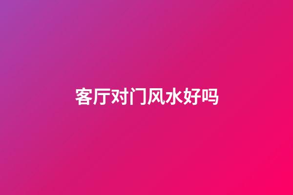 客厅对门风水好吗