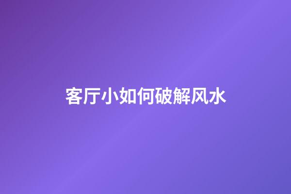 客厅小如何破解风水