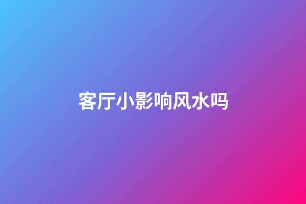 客厅小影响风水吗