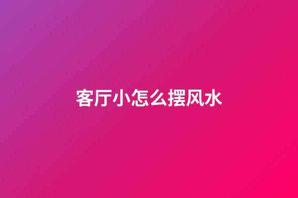 客厅小怎么摆风水