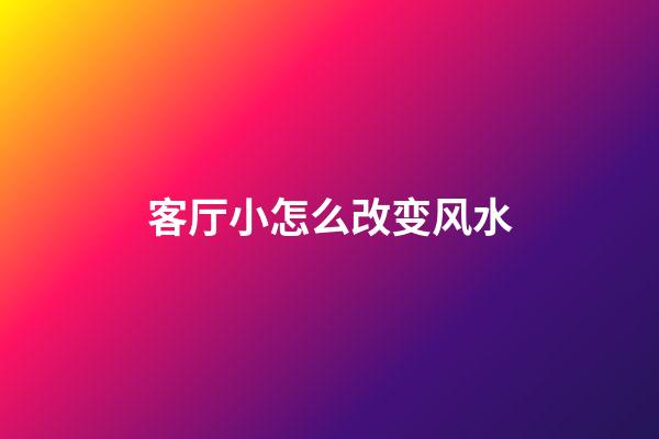 客厅小怎么改变风水