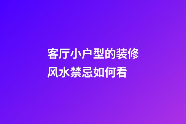 客厅小户型的装修风水禁忌如何看